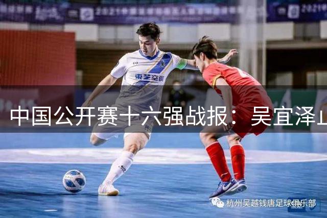 中国公开赛十六强战报：吴宜泽止步 周跃龙晋级