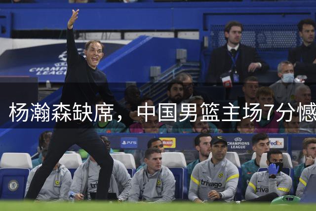 杨瀚森缺席，中国男篮主场7分憾负新西兰