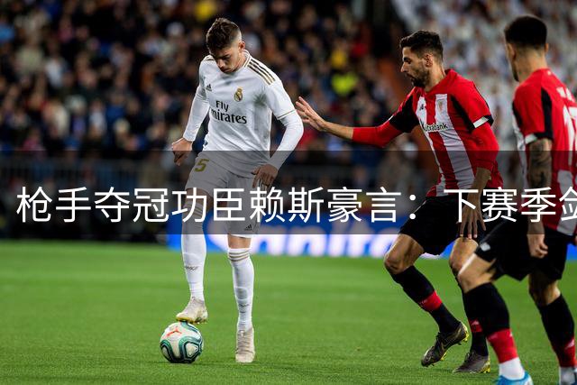 枪手夺冠功臣赖斯豪言：下赛季剑指更多荣耀