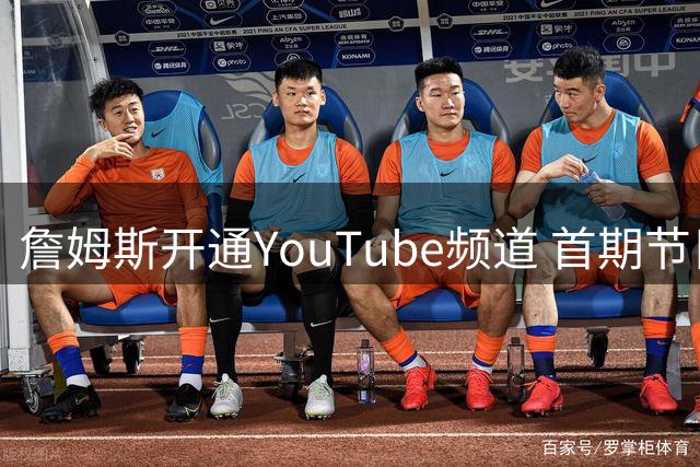 詹姆斯开通YouTube频道 首期节目聚焦骑士夺冠成员重聚