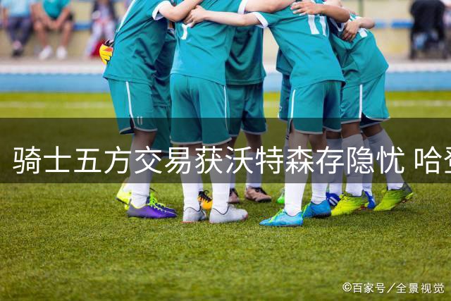 骑士五方交易获沃特森存隐忧 哈登续约面临两难抉择